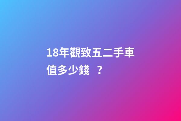 18年觀致五二手車值多少錢？